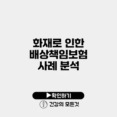 화재로 인한 배상책임보험 사례 분석