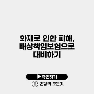 화재로 인한 피해, 배상책임보험으로 대비하기