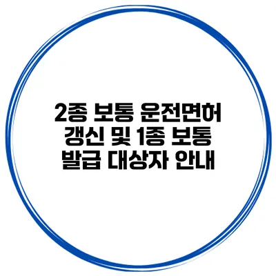 2종 보통 운전면허 갱신 및 1종 보통 발급 대상자 안내