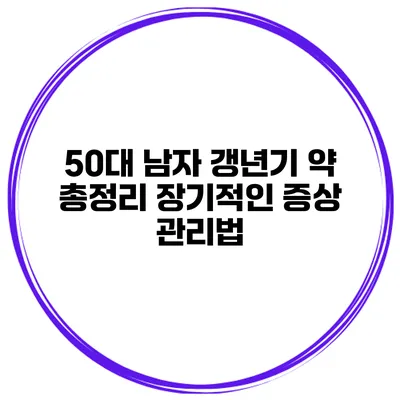 50대 남자 갱년기 약 총정리 장기적인 증상 관리법