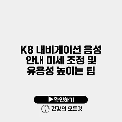 K8 내비게이션 음성 안내 미세 조정 및 유용성 높이는 팁