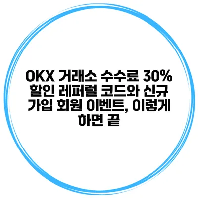 OKX 거래소 수수료 30% 할인 레퍼럴 코드와 신규 가입 회원 이벤트, 이렇게 하면 끝