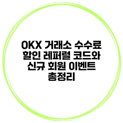 OKX 거래소 수수료 할인 레퍼럴 코드와 신규 회원 이벤트 총정리