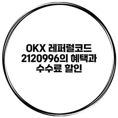 OKX 레퍼럴코드 2120996의 혜택과 수수료 할인