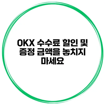 OKX 수수료 할인 및 증정 금액을 놓치지 마세요