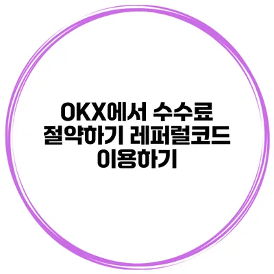 OKX에서 수수료 절약하기 레퍼럴코드 이용하기