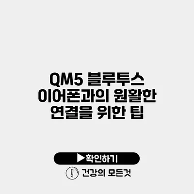 QM5 블루투스 이어폰과의 원활한 연결을 위한 팁