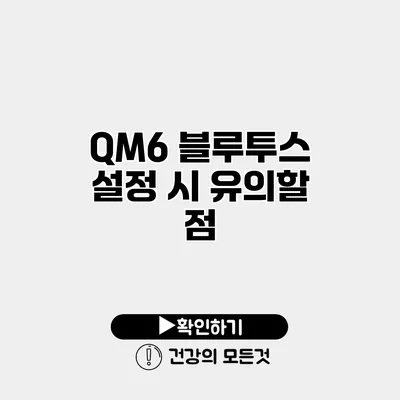 QM6 블루투스 설정 시 유의할 점