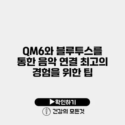 QM6와 블루투스를 통한 음악 연결 최고의 경험을 위한 팁