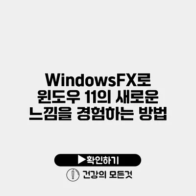WindowsFX로 윈도우 11의 새로운 느낌을 경험하는 방법