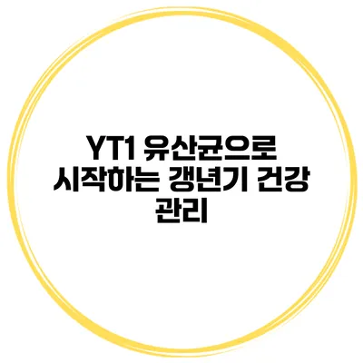 YT1 유산균으로 시작하는 갱년기 건강 관리