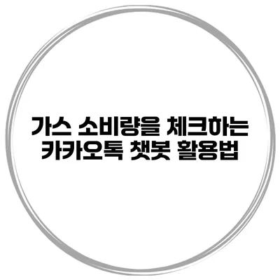 가스 소비량을 체크하는 카카오톡 챗봇 활용법