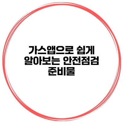 가스앱으로 쉽게 알아보는 안전점검 준비물