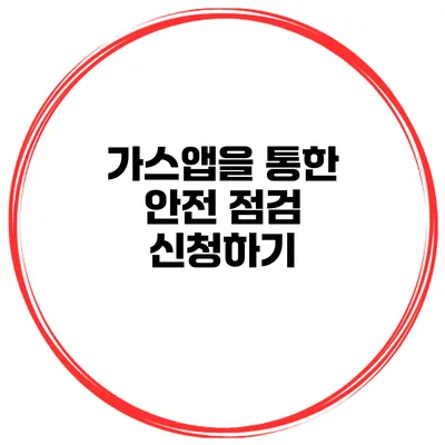 가스앱을 통한 안전 점검 신청하기