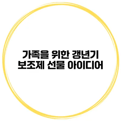 가족을 위한 갱년기 보조제 선물 아이디어