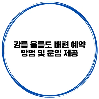 강릉 울릉도 배편 예약 방법 및 운임 제공