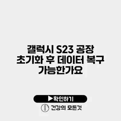 갤럭시 S23 공장 초기화 후 데이터 복구 가능한가요?