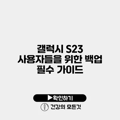 갤럭시 S23 사용자들을 위한 백업 필수 가이드