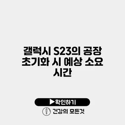 갤럭시 S23의 공장 초기화 시 예상 소요 시간