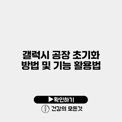 갤럭시 공장 초기화 방법 및 기능 활용법
