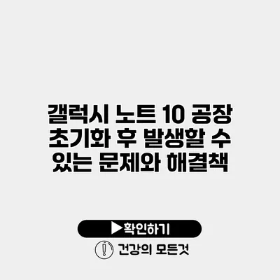갤럭시 노트 10 공장 초기화 후 발생할 수 있는 문제와 해결책