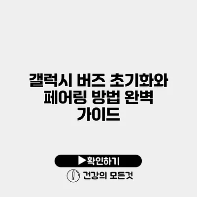 갤럭시 버즈 초기화와 페어링 방법 완벽 가이드