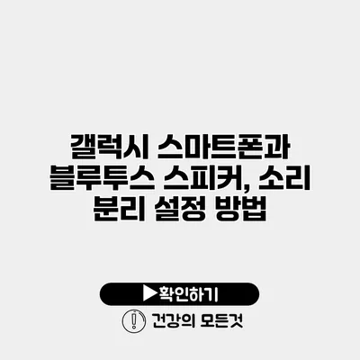 갤럭시 스마트폰과 블루투스 스피커, 소리 분리 설정 방법