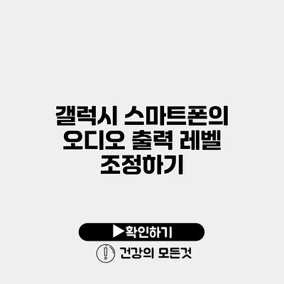 갤럭시 스마트폰의 오디오 출력 레벨 조정하기