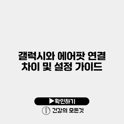 갤럭시와 에어팟 연결 차이 및 설정 가이드