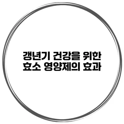 갱년기 건강을 위한 효소 영양제의 효과
