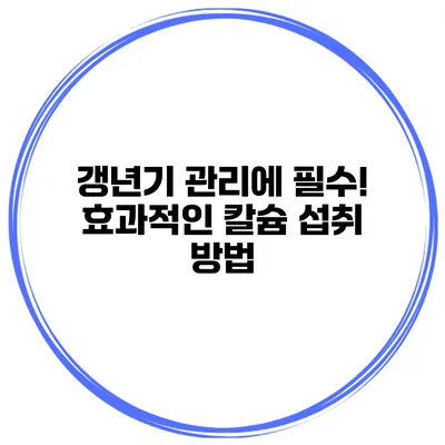 갱년기 관리에 필수! 효과적인 칼슘 섭취 방법