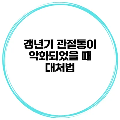 갱년기 관절통이 악화되었을 때 대처법