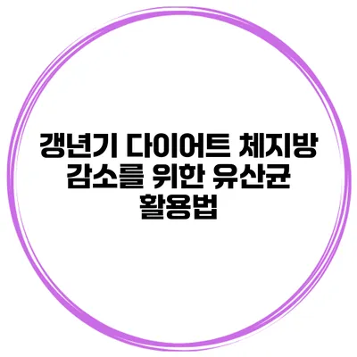 갱년기 다이어트 체지방 감소를 위한 유산균 활용법