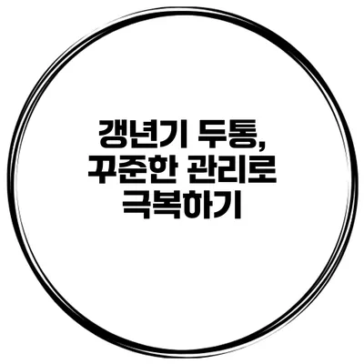 갱년기 두통, 꾸준한 관리로 극복하기