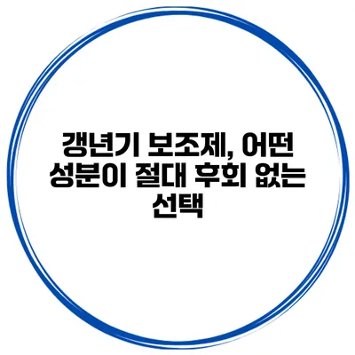 갱년기 보조제, 어떤 성분이 절대 후회 없는 선택?