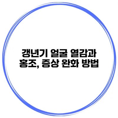 갱년기 얼굴 열감과 홍조, 증상 완화 방법