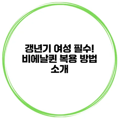 갱년기 여성 필수! 비에날퀸 복용 방법 소개