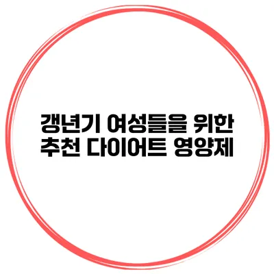 **갱년기 여성들을 위한 추천 다이어트 영양제**