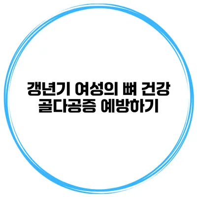 갱년기 여성의 뼈 건강 골다공증 예방하기