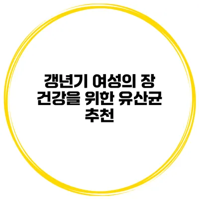 갱년기 여성의 장 건강을 위한 유산균 추천