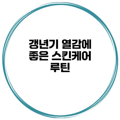 갱년기 열감에 좋은 스킨케어 루틴