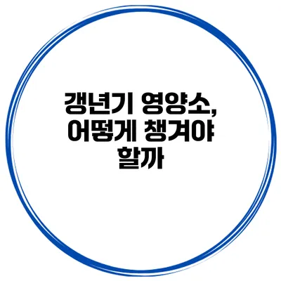 갱년기 영양소, 어떻게 챙겨야 할까?