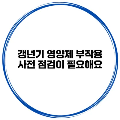 갱년기 영양제 부작용: 사전 점검이 필요해요