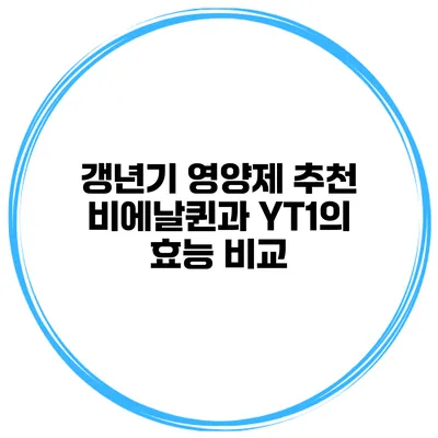 갱년기 영양제 추천: 비에날퀸과 YT1의 효능 비교