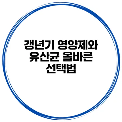 갱년기 영양제와 유산균: 올바른 선택법