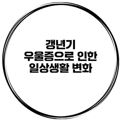 갱년기 우울증으로 인한 일상생활 변화