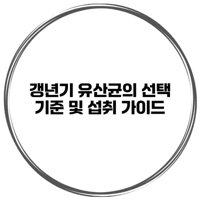 갱년기 유산균의 선택 기준 및 섭취 가이드