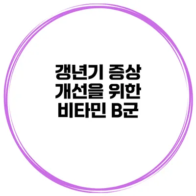갱년기 증상 개선을 위한 비타민 B군