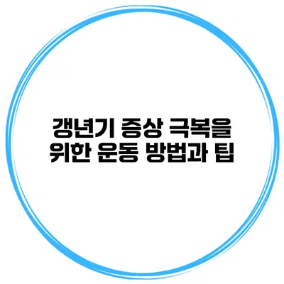 갱년기 증상 극복을 위한 운동 방법과 팁
