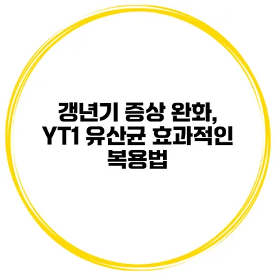 갱년기 증상 완화, YT1 유산균 효과적인 복용법